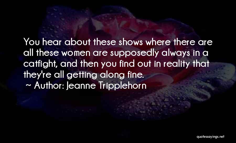 Jeanne Tripplehorn Quotes: You Hear About These Shows Where There Are All These Women Are Supposedly Always In A Catfight, And Then You