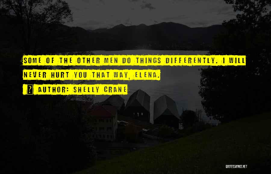 Shelly Crane Quotes: Some Of The Other Men Do Things Differently. I Will Never Hurt You That Way, Elena.