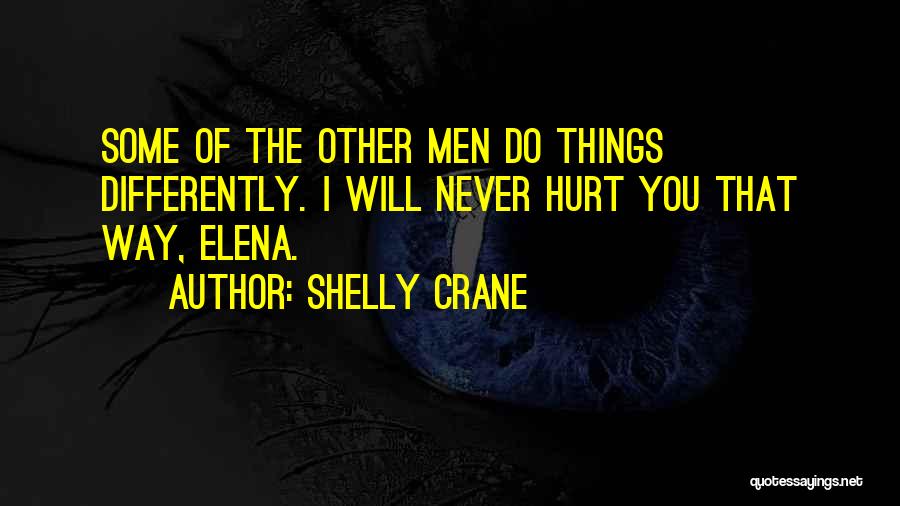 Shelly Crane Quotes: Some Of The Other Men Do Things Differently. I Will Never Hurt You That Way, Elena.