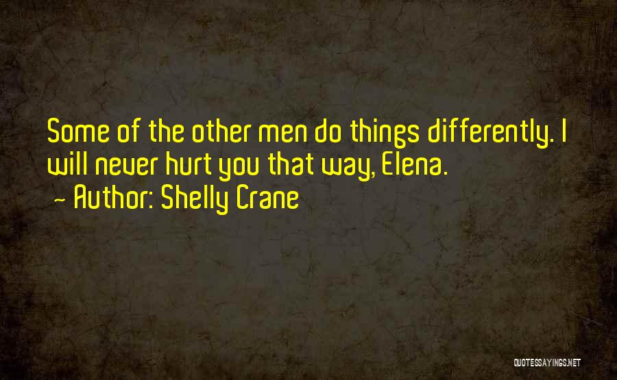 Shelly Crane Quotes: Some Of The Other Men Do Things Differently. I Will Never Hurt You That Way, Elena.