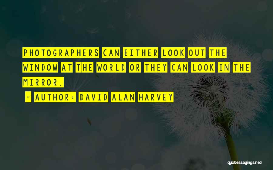 David Alan Harvey Quotes: Photographers Can Either Look Out The Window At The World Or They Can Look In The Mirror.