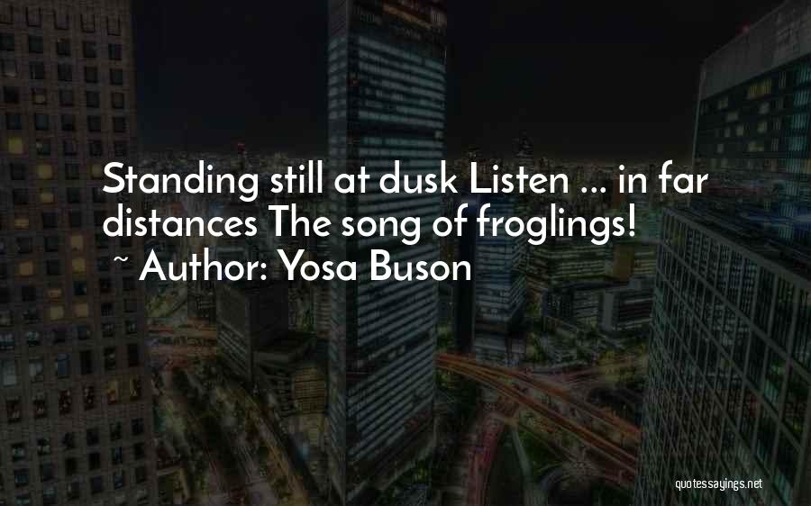 Yosa Buson Quotes: Standing Still At Dusk Listen ... In Far Distances The Song Of Froglings!