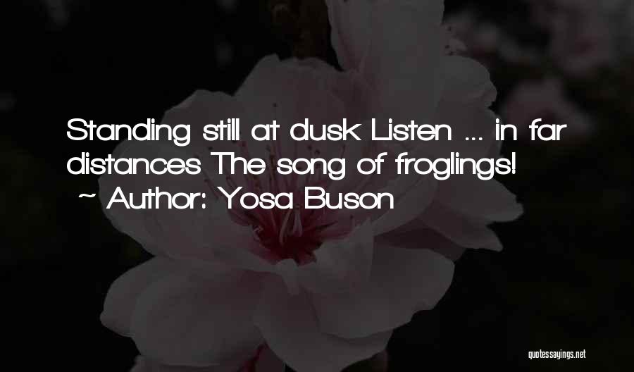 Yosa Buson Quotes: Standing Still At Dusk Listen ... In Far Distances The Song Of Froglings!