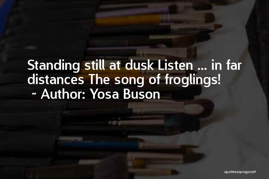 Yosa Buson Quotes: Standing Still At Dusk Listen ... In Far Distances The Song Of Froglings!