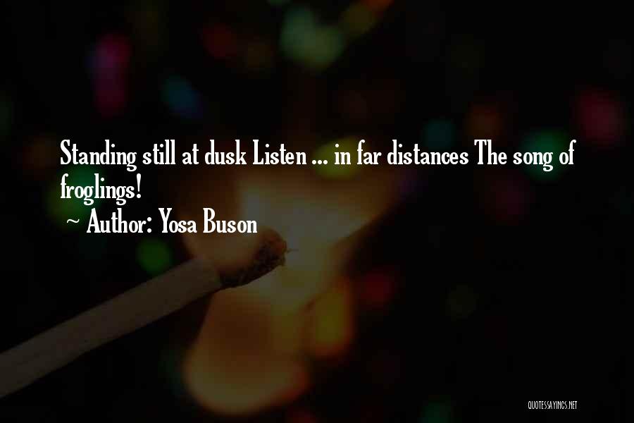 Yosa Buson Quotes: Standing Still At Dusk Listen ... In Far Distances The Song Of Froglings!