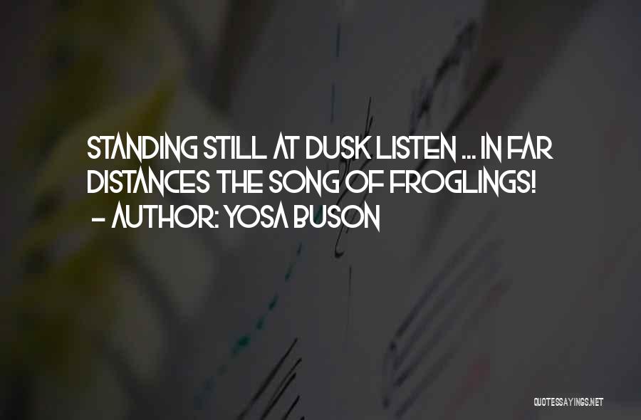 Yosa Buson Quotes: Standing Still At Dusk Listen ... In Far Distances The Song Of Froglings!