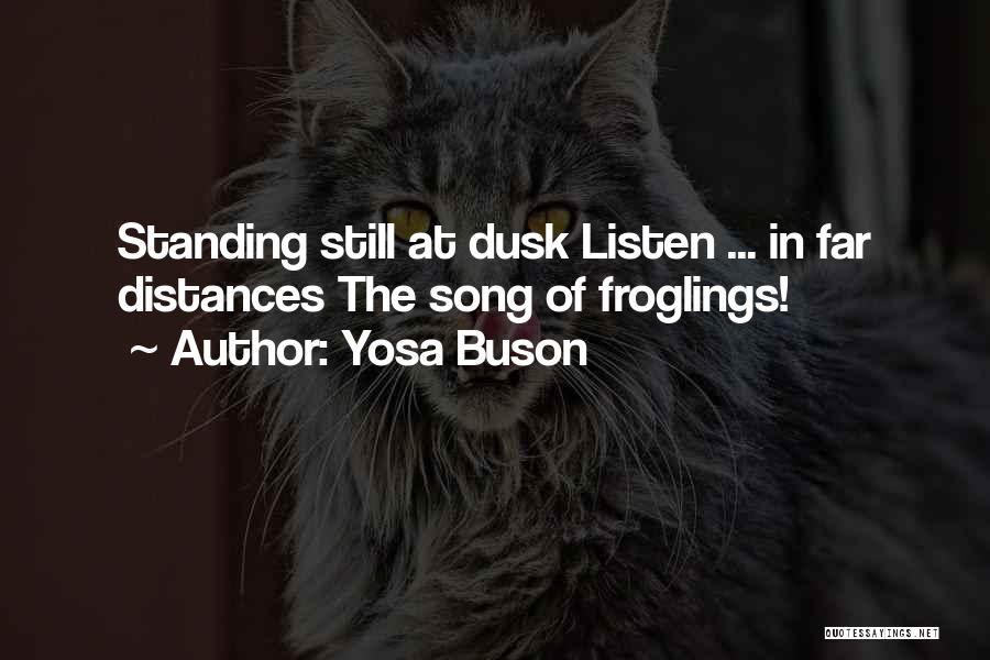 Yosa Buson Quotes: Standing Still At Dusk Listen ... In Far Distances The Song Of Froglings!