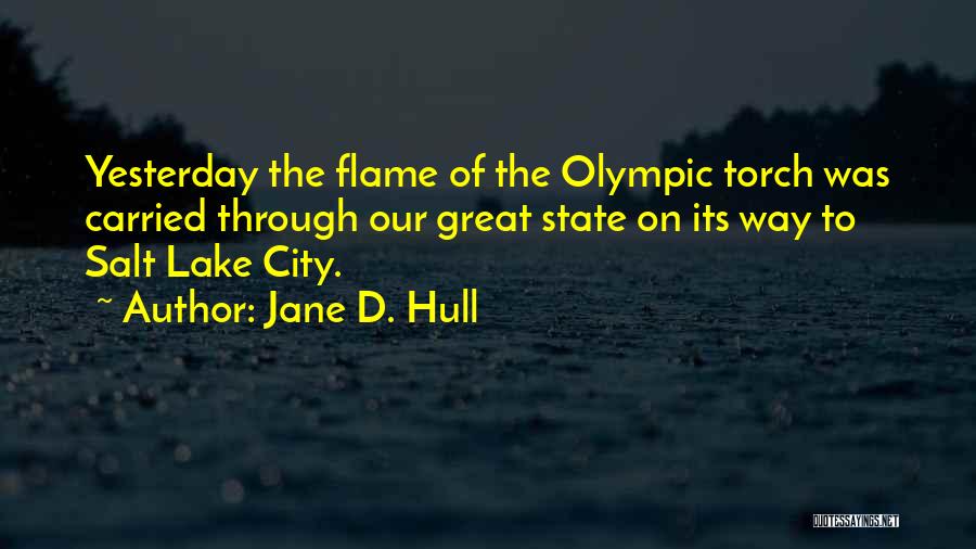 Jane D. Hull Quotes: Yesterday The Flame Of The Olympic Torch Was Carried Through Our Great State On Its Way To Salt Lake City.