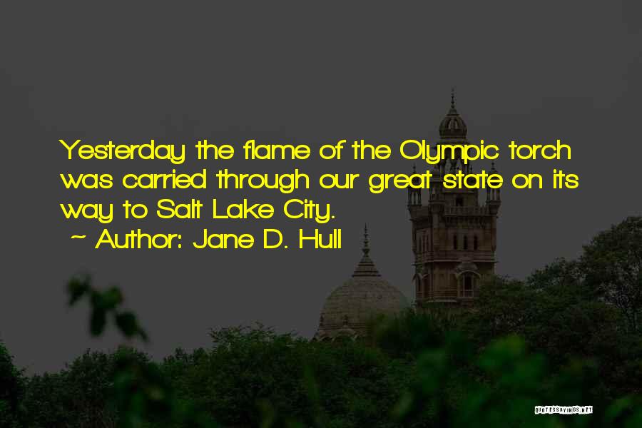 Jane D. Hull Quotes: Yesterday The Flame Of The Olympic Torch Was Carried Through Our Great State On Its Way To Salt Lake City.