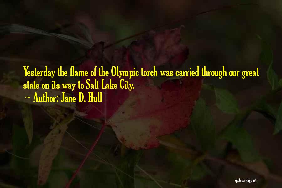 Jane D. Hull Quotes: Yesterday The Flame Of The Olympic Torch Was Carried Through Our Great State On Its Way To Salt Lake City.