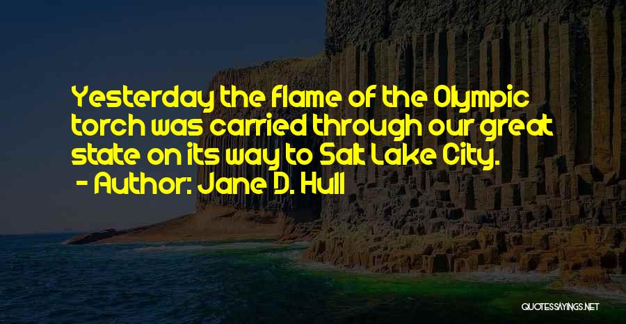 Jane D. Hull Quotes: Yesterday The Flame Of The Olympic Torch Was Carried Through Our Great State On Its Way To Salt Lake City.