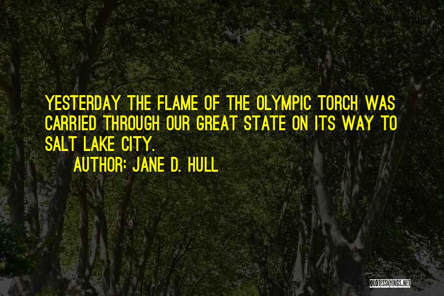 Jane D. Hull Quotes: Yesterday The Flame Of The Olympic Torch Was Carried Through Our Great State On Its Way To Salt Lake City.