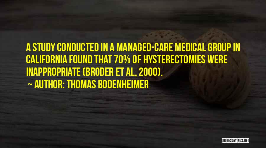 Thomas Bodenheimer Quotes: A Study Conducted In A Managed-care Medical Group In California Found That 70% Of Hysterectomies Were Inappropriate (broder Et Al,