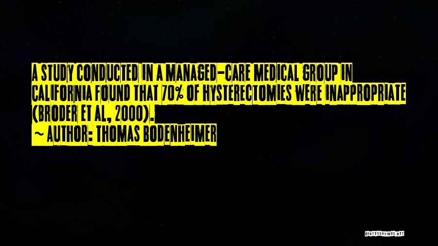 Thomas Bodenheimer Quotes: A Study Conducted In A Managed-care Medical Group In California Found That 70% Of Hysterectomies Were Inappropriate (broder Et Al,