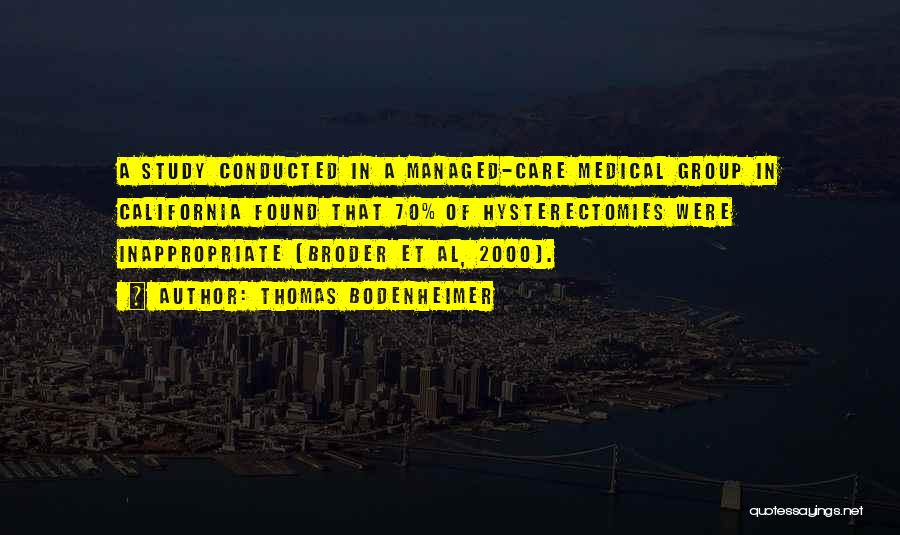 Thomas Bodenheimer Quotes: A Study Conducted In A Managed-care Medical Group In California Found That 70% Of Hysterectomies Were Inappropriate (broder Et Al,