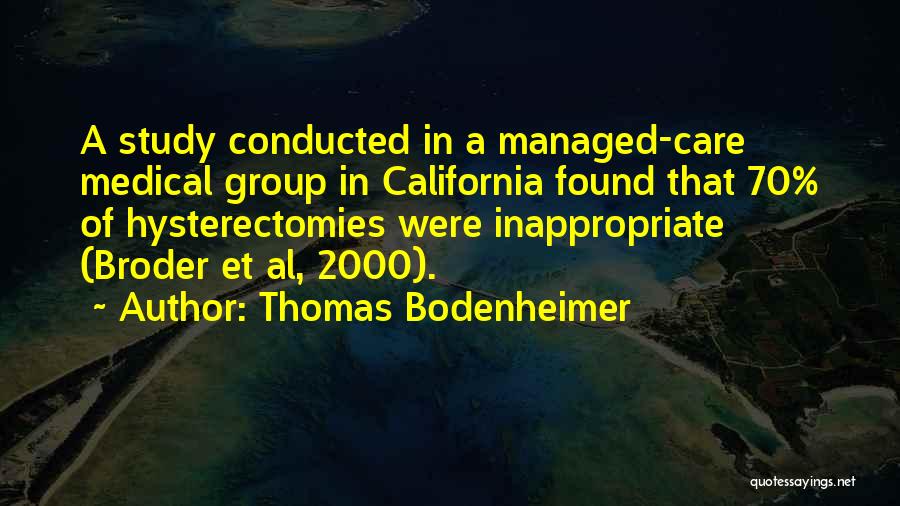 Thomas Bodenheimer Quotes: A Study Conducted In A Managed-care Medical Group In California Found That 70% Of Hysterectomies Were Inappropriate (broder Et Al,