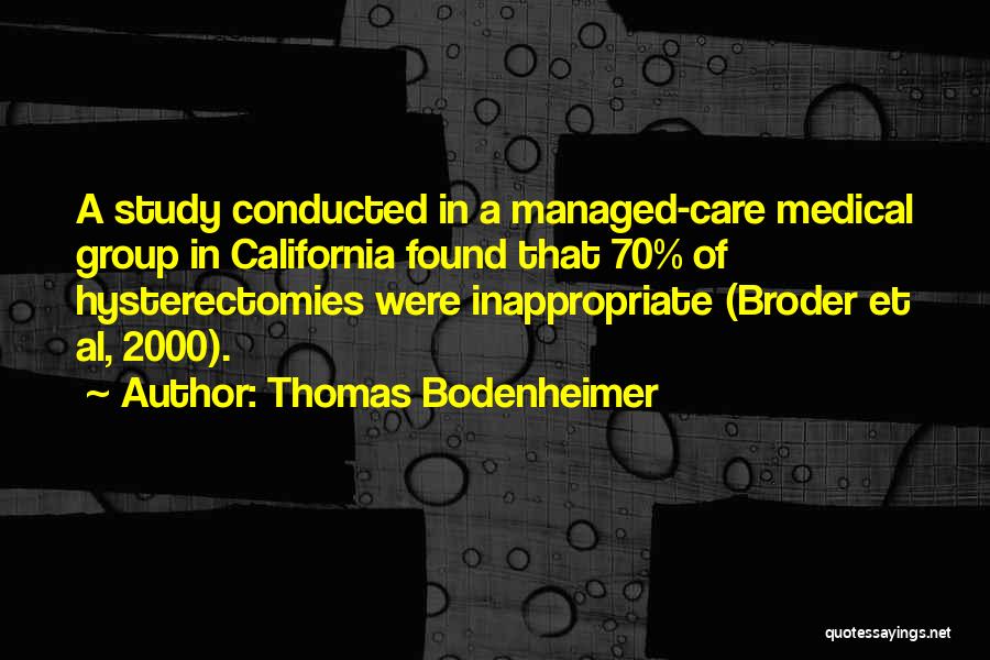 Thomas Bodenheimer Quotes: A Study Conducted In A Managed-care Medical Group In California Found That 70% Of Hysterectomies Were Inappropriate (broder Et Al,