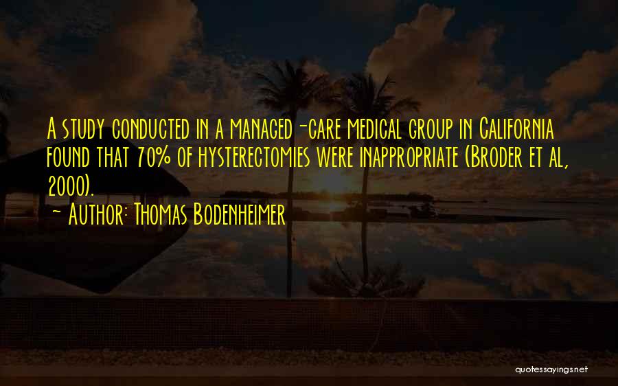 Thomas Bodenheimer Quotes: A Study Conducted In A Managed-care Medical Group In California Found That 70% Of Hysterectomies Were Inappropriate (broder Et Al,