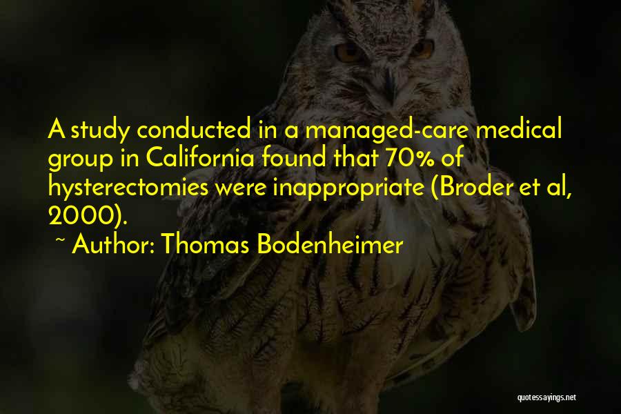 Thomas Bodenheimer Quotes: A Study Conducted In A Managed-care Medical Group In California Found That 70% Of Hysterectomies Were Inappropriate (broder Et Al,