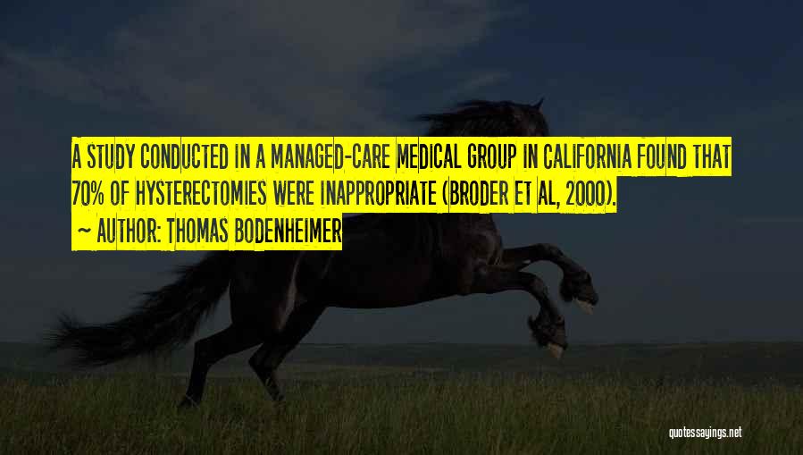 Thomas Bodenheimer Quotes: A Study Conducted In A Managed-care Medical Group In California Found That 70% Of Hysterectomies Were Inappropriate (broder Et Al,