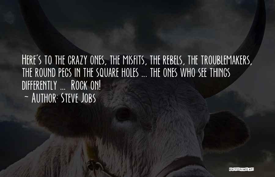 Steve Jobs Quotes: Here's To The Crazy Ones, The Misfits, The Rebels, The Troublemakers, The Round Pegs In The Square Holes ... The