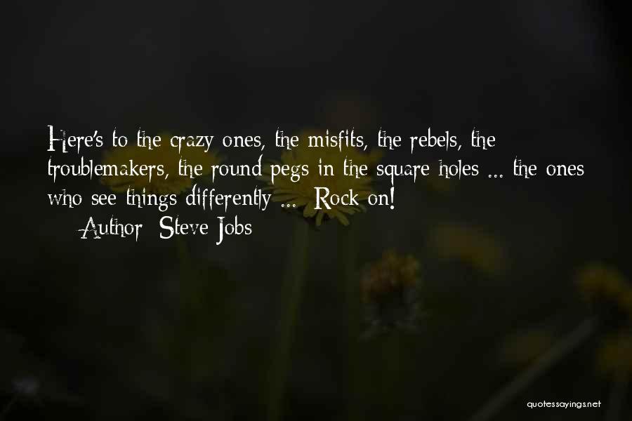 Steve Jobs Quotes: Here's To The Crazy Ones, The Misfits, The Rebels, The Troublemakers, The Round Pegs In The Square Holes ... The