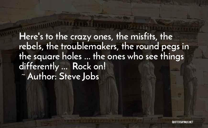 Steve Jobs Quotes: Here's To The Crazy Ones, The Misfits, The Rebels, The Troublemakers, The Round Pegs In The Square Holes ... The