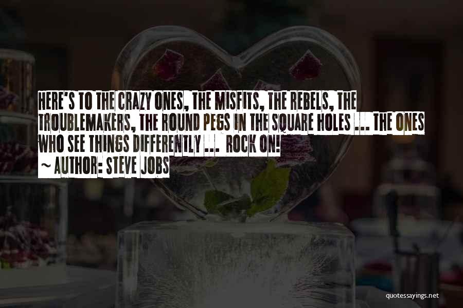 Steve Jobs Quotes: Here's To The Crazy Ones, The Misfits, The Rebels, The Troublemakers, The Round Pegs In The Square Holes ... The