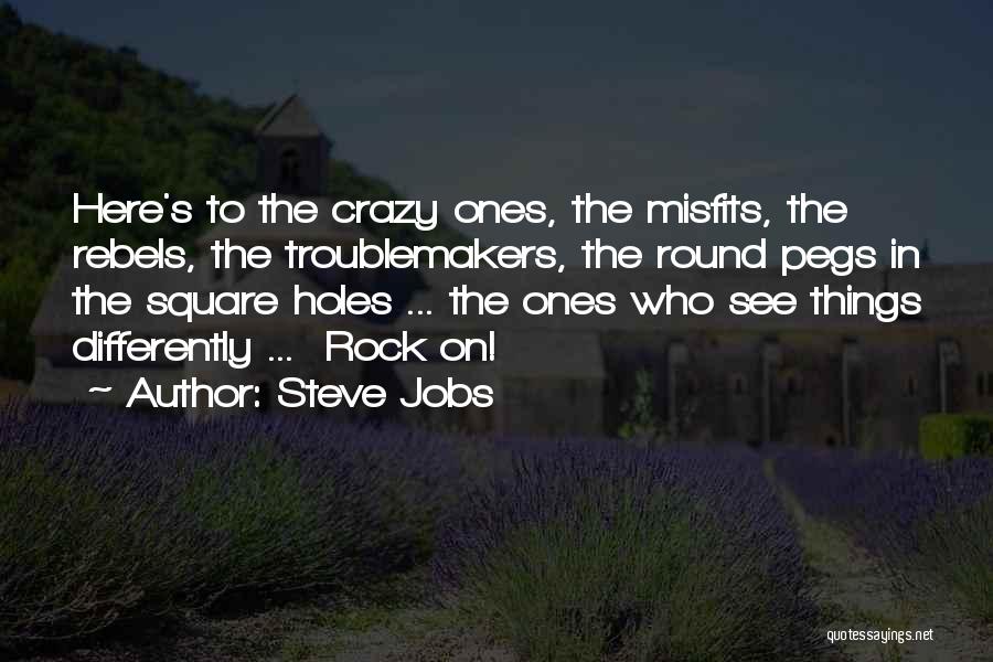 Steve Jobs Quotes: Here's To The Crazy Ones, The Misfits, The Rebels, The Troublemakers, The Round Pegs In The Square Holes ... The