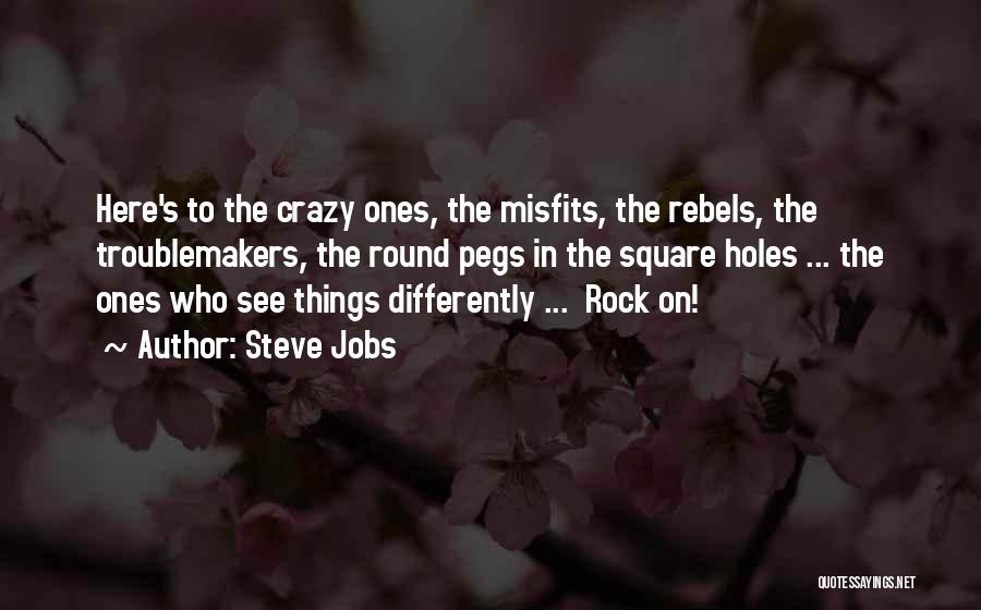 Steve Jobs Quotes: Here's To The Crazy Ones, The Misfits, The Rebels, The Troublemakers, The Round Pegs In The Square Holes ... The