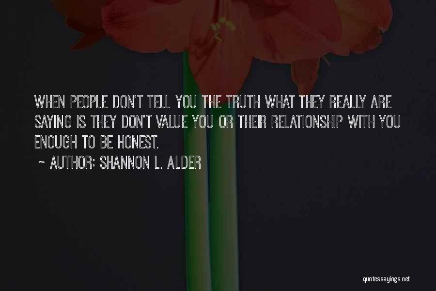 Shannon L. Alder Quotes: When People Don't Tell You The Truth What They Really Are Saying Is They Don't Value You Or Their Relationship