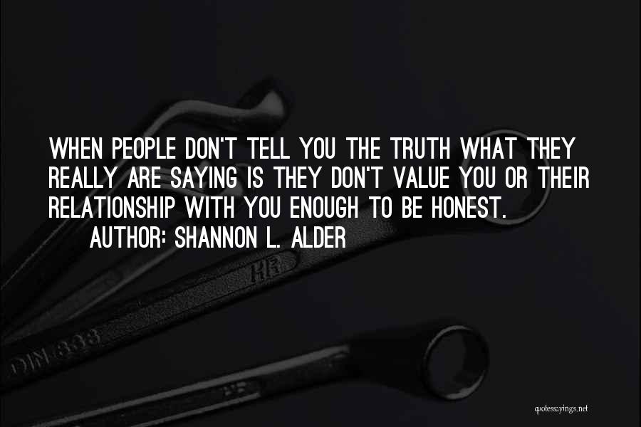 Shannon L. Alder Quotes: When People Don't Tell You The Truth What They Really Are Saying Is They Don't Value You Or Their Relationship