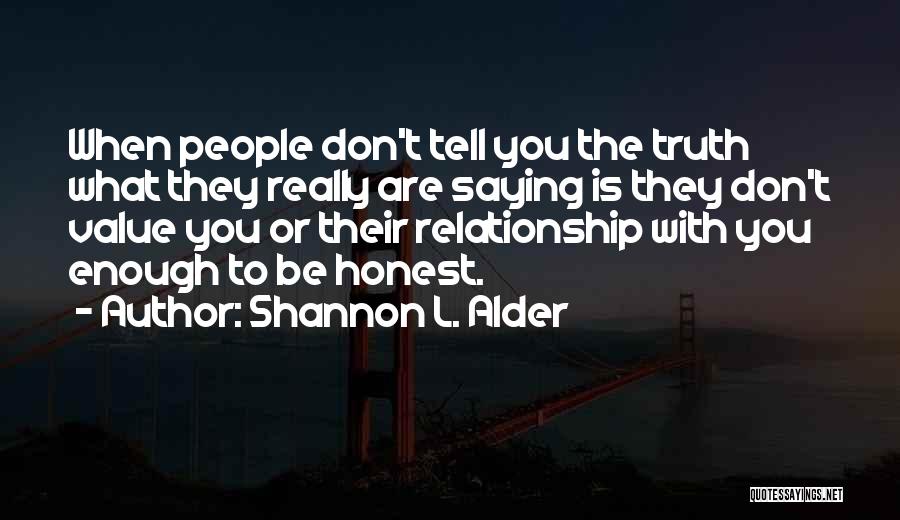 Shannon L. Alder Quotes: When People Don't Tell You The Truth What They Really Are Saying Is They Don't Value You Or Their Relationship
