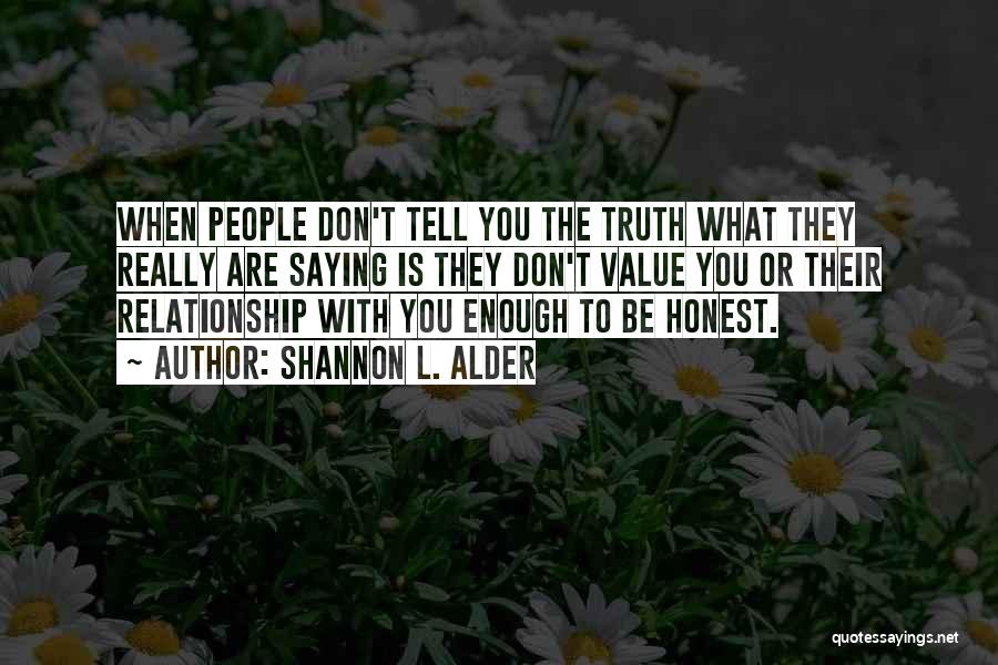 Shannon L. Alder Quotes: When People Don't Tell You The Truth What They Really Are Saying Is They Don't Value You Or Their Relationship