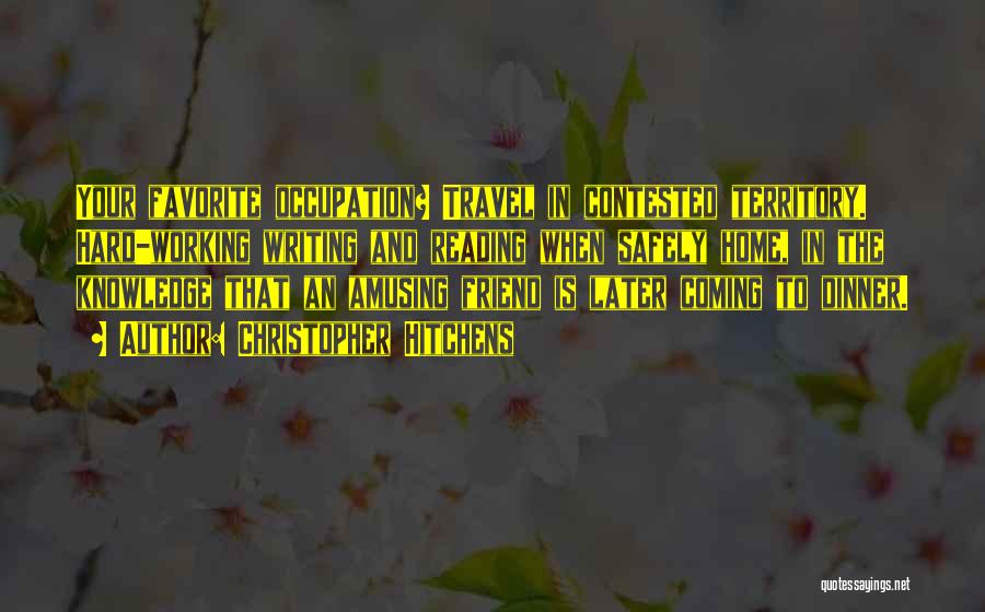 Christopher Hitchens Quotes: Your Favorite Occupation? Travel In Contested Territory. Hard-working Writing And Reading When Safely Home, In The Knowledge That An Amusing