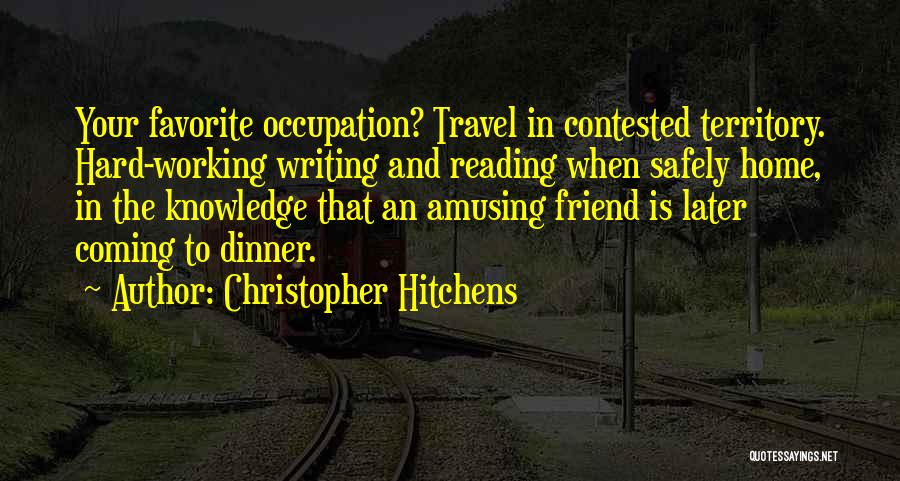 Christopher Hitchens Quotes: Your Favorite Occupation? Travel In Contested Territory. Hard-working Writing And Reading When Safely Home, In The Knowledge That An Amusing