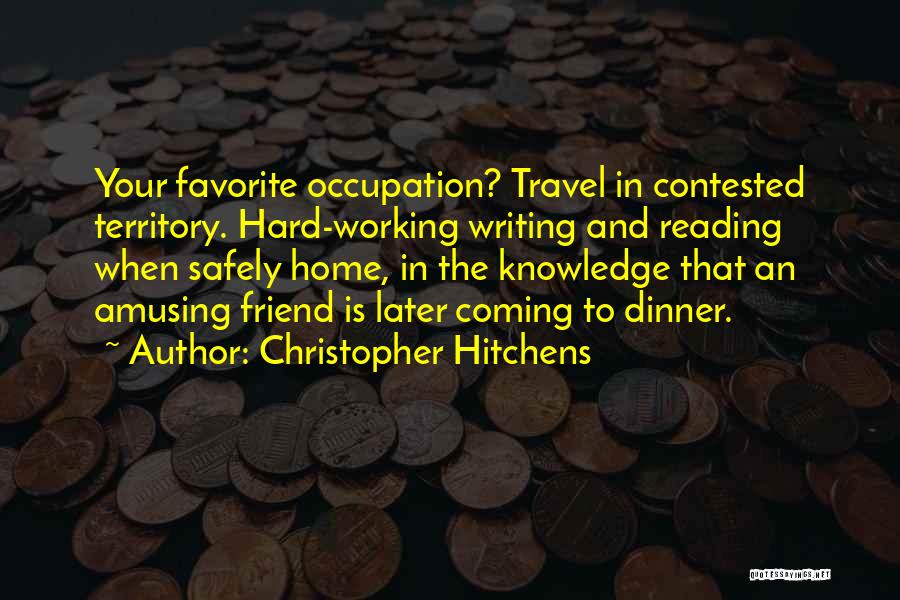 Christopher Hitchens Quotes: Your Favorite Occupation? Travel In Contested Territory. Hard-working Writing And Reading When Safely Home, In The Knowledge That An Amusing