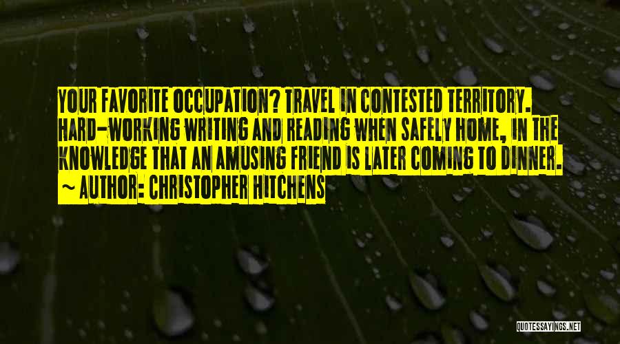 Christopher Hitchens Quotes: Your Favorite Occupation? Travel In Contested Territory. Hard-working Writing And Reading When Safely Home, In The Knowledge That An Amusing