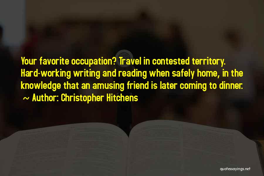 Christopher Hitchens Quotes: Your Favorite Occupation? Travel In Contested Territory. Hard-working Writing And Reading When Safely Home, In The Knowledge That An Amusing