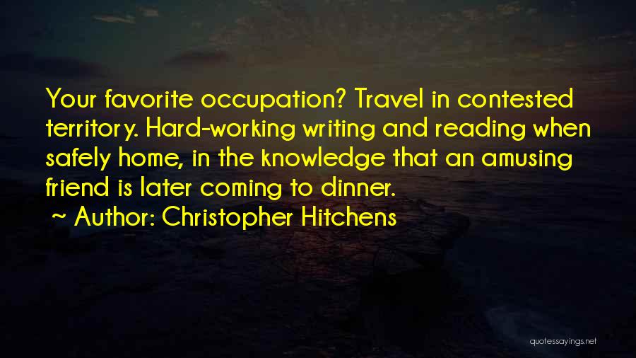 Christopher Hitchens Quotes: Your Favorite Occupation? Travel In Contested Territory. Hard-working Writing And Reading When Safely Home, In The Knowledge That An Amusing