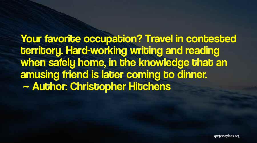 Christopher Hitchens Quotes: Your Favorite Occupation? Travel In Contested Territory. Hard-working Writing And Reading When Safely Home, In The Knowledge That An Amusing