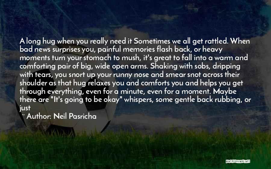 Neil Pasricha Quotes: A Long Hug When You Really Need It Sometimes We All Get Rattled. When Bad News Surprises You, Painful Memories