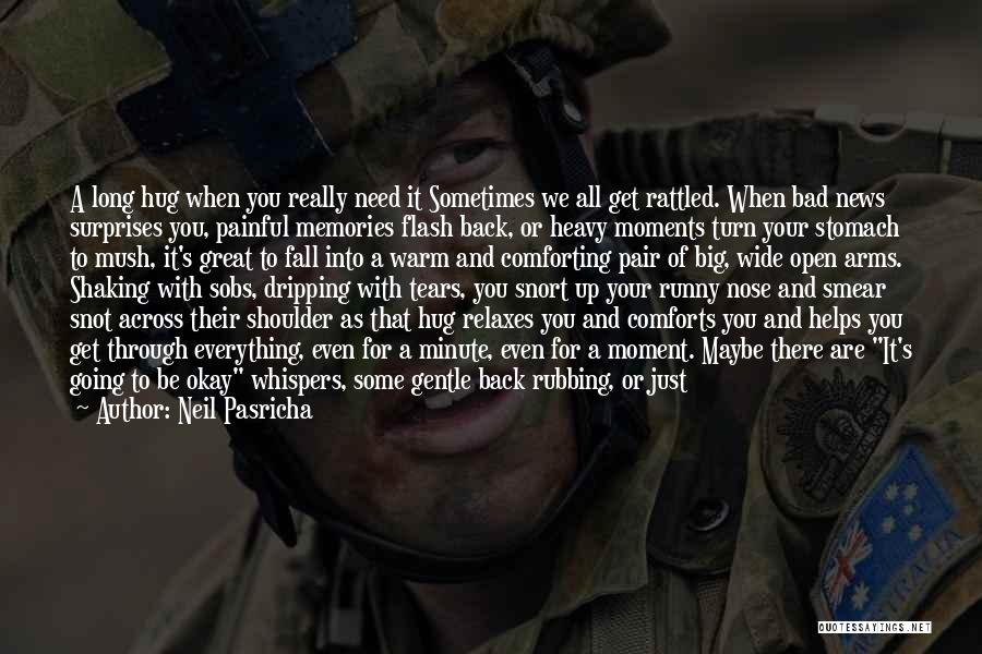 Neil Pasricha Quotes: A Long Hug When You Really Need It Sometimes We All Get Rattled. When Bad News Surprises You, Painful Memories