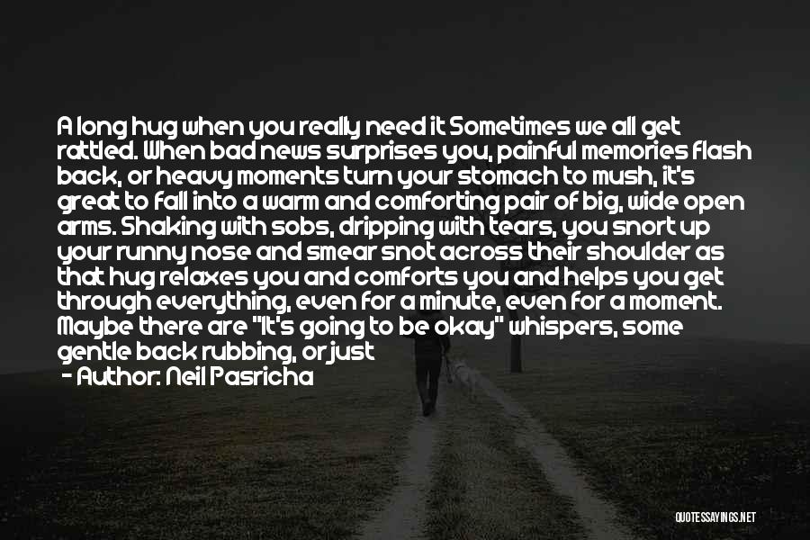 Neil Pasricha Quotes: A Long Hug When You Really Need It Sometimes We All Get Rattled. When Bad News Surprises You, Painful Memories