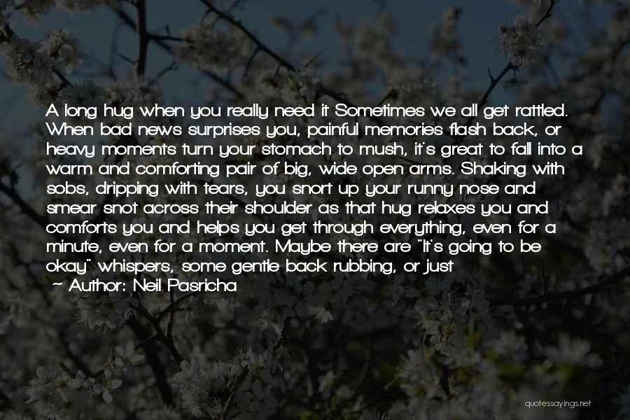 Neil Pasricha Quotes: A Long Hug When You Really Need It Sometimes We All Get Rattled. When Bad News Surprises You, Painful Memories