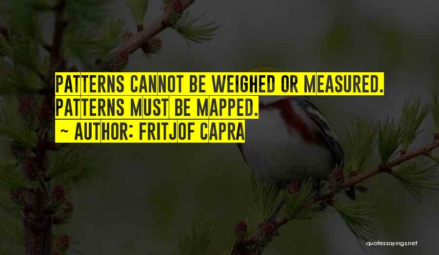 Fritjof Capra Quotes: Patterns Cannot Be Weighed Or Measured. Patterns Must Be Mapped.