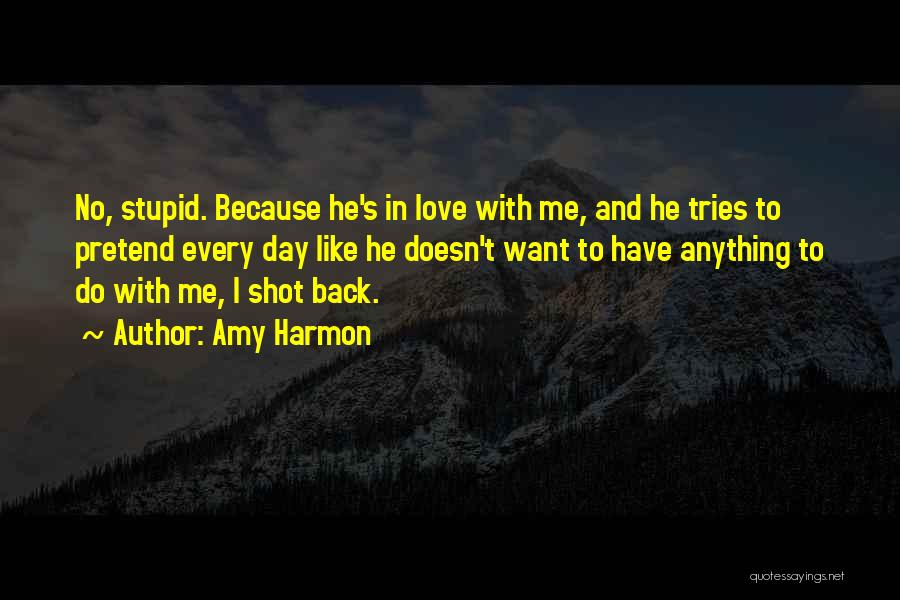 Amy Harmon Quotes: No, Stupid. Because He's In Love With Me, And He Tries To Pretend Every Day Like He Doesn't Want To