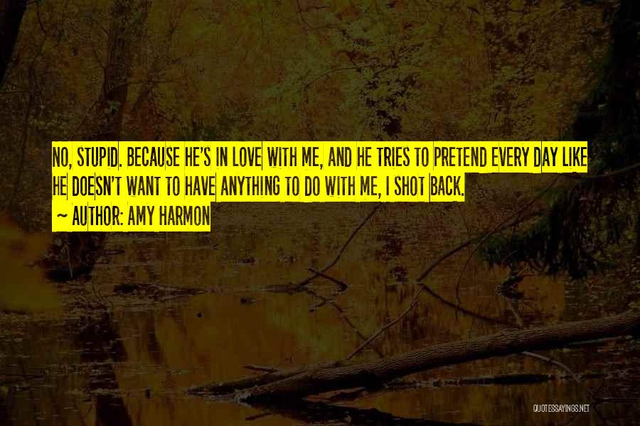 Amy Harmon Quotes: No, Stupid. Because He's In Love With Me, And He Tries To Pretend Every Day Like He Doesn't Want To