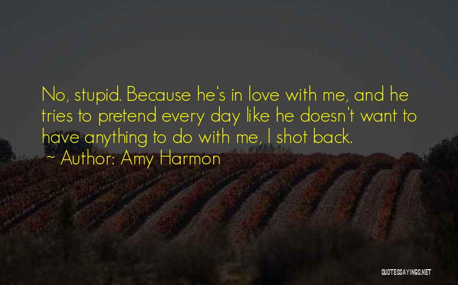 Amy Harmon Quotes: No, Stupid. Because He's In Love With Me, And He Tries To Pretend Every Day Like He Doesn't Want To