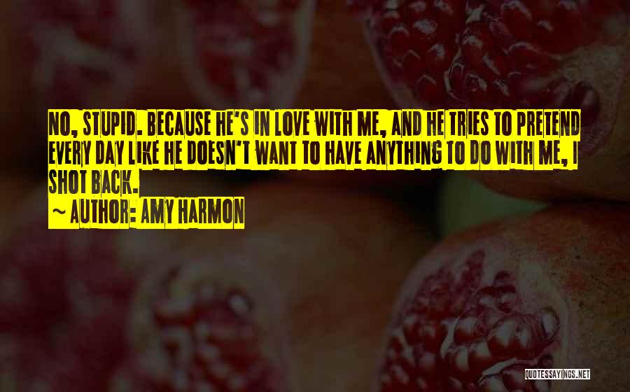 Amy Harmon Quotes: No, Stupid. Because He's In Love With Me, And He Tries To Pretend Every Day Like He Doesn't Want To